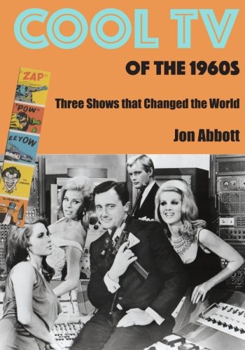 Cool TV of the 1960s: Three Shows That Changed the World, by Jon Abbott