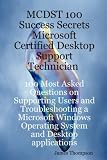MCDST 100 Success Secrets Microsoft Certified Desktop Support Technician 100 Most Asked Questions on Supporting Users and Troubleshooting a Microsoft