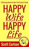 Happy Wife, Happy Life: A Marriage Book for Men That Doesn't Suck - 7 Tips How to be a Kick-Ass Husband: The Marriage Guide for Men That Works