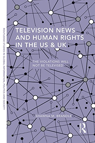 Television News and Human Rights in the US & UK: The Violations Will Not Be Televised (Routledge Studies in Global Information, Politics and Society)