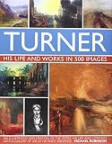 Turner : his life and works in 500 images : an illustrated exploration of the artist, his life and context, with a gallery of 300 of his finest paintings