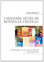 L'histoire r&ecirc;v&eacute;e de Rennes-le-Ch&acirc;teau : Eclairages sur un r&eacute;cit collectif contemporain