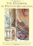 The Handbook of Painted Decoration: The Tools, Materials, and Step-by-Step Techniques of Trompe L'Oeil Painting (Open Market Edition)