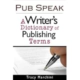 Pub Speak: A Writer's Dictionary of Publishing Terms ~ Tracy Marchini