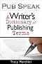 Pub Speak: A Writer's Dictionary of Publishing Terms