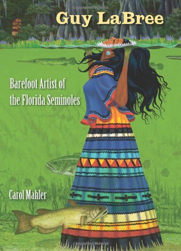 Guy LaBree: Barefoot Artist of the Florida Seminoles, by Carol Mahler