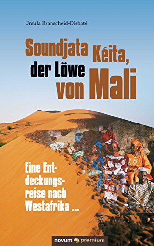Soundjata Kéita, der Löwe von Mali: Eine Entdeckungsreise nach Westafrika ... (German Edition)