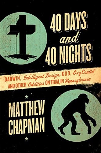 40 Days and 40 Nights: Darwin, Intelligent Design, God, OxyContin®, and Other Oddities on Trial in Pennsylvania