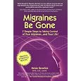 Migraines Be Gone: 7 Simple Steps to Eliminating Your Migraines Forever