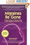 Migraines Be Gone: 7 Simple Steps to Eliminating Your Migraines Forever