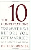 The 10 Conversations You Must Have Before You Get Married (And How to Have Them): (And How To Have Them)