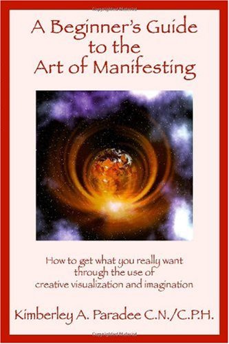 A Beginners Guide to the Art of Manifesting How to Get What You Want Out of Life