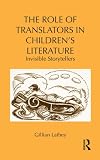 The Role of Translators in Children's Literature: Invisible Storytellers (Children's Literature and Culture)