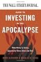 The Wall Street Journal Guide to Investing in the Apocalypse: Make Money by Seeing Opportunity Where Others See Peril