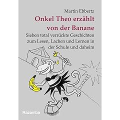 Onkel Theo erz�hlt von der Banane: Sieben total verr�ckte Geschichten zum Lesen, Lachen und Lernen in der Schule und daheim