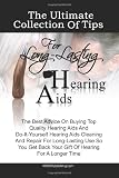 The Ultimate Collection Of Tips For Long-Lasting Hearing Aids: The Best Advice On Buying Top Quality Hearing Aids And Do-It-Yourself Hearing Aids ... Back Your Gift Of Hearing For A Longer Time