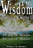 The Wisdom of Wallace D. Wattles II - Including: The Purpose Driven Life, The Law of Attraction & The Law of Opulence