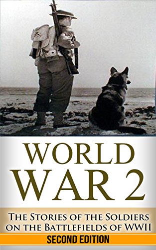 World War 2: Soldier Stories: The Untold Stories of the Soldiers on the Battlefields of WWII (World War 2 Soldier Stories Book 1)