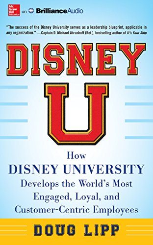 Disney U: How Disney University Develops the World's Most Engaged, Loyal, and Customer-Centric Employees Disney U: How Disney University Develops the World's Most Engaged, Loyal, and Customer-Centric Employees