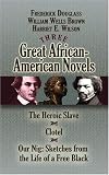Three Great African-American Novels: The Heroic Slave, Clotel and Our Nig Three Great African-American Novels: The Heroic Slave, Clotel and Our Nig