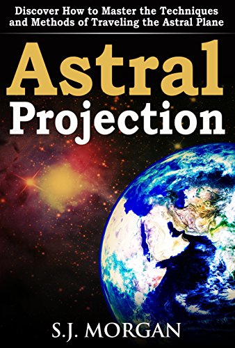 Astral Projection: Discover How to Master the Techniques and Methods of Traveling the Astral Plane (Astral Projection,Astral Travel,Astral Plane,OBE, Out-of-Body Experience,Mysticism)