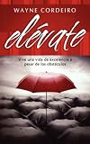 Elevate: Vive una vida de excelencia a pesar de los obstaculos