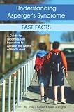 Understanding Asperger`s Syndrome: Fast Facts--A Guide for Teachers and Educators to Address the Needs of the Student