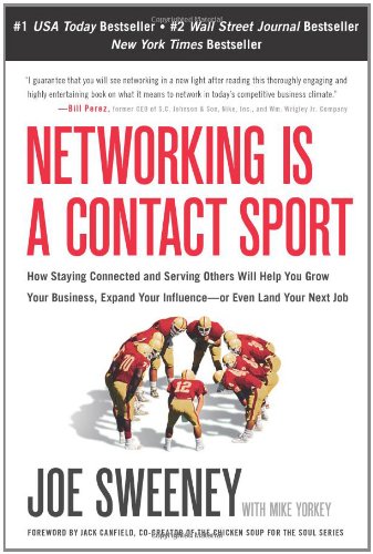 Networking Is a Contact Sport: How Staying Connected and Serving Others Will Help You Grow Your Business, Expand Your Influence -- or Even Land Your Next Job