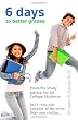 6 Days To Better Grades: Powerful Study Advice For All College Students