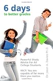 6 Days To Better Grades: Powerful Study Advice For All College Students