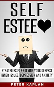 SELF ESTEEM: Strategies for Solving Your Deepest Inner Issues, Depression and Anxiety