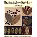 Machine Applique Made Easy: A Beginner's Guide to Techniques, Stitches and Decorative Projects