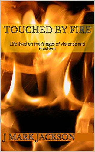 Touched by Fire: Life lived on the fringes of violence and mayhem, by J Mark jackson