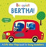 Be quiet, Bertha! : a lift-the-flap book for busy toddlers