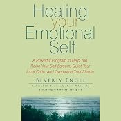 Healing Your Emotional Self: A Powerful Program to Help You Raise Your Self-Esteem, Quiet Your Inner Critic, and Overcome Your Shame | [Beverly Engel]
