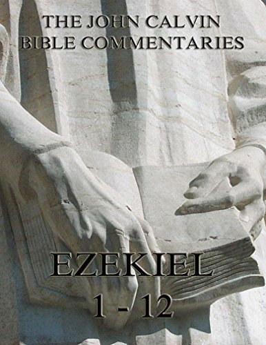 John Calvin's Commentaries On Ezekiel 1- 12: Extended Annotated Edition