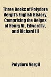 Three Books of Polydore Vergil's English History, Comprising the Reigns of Henry Vi., Edward Iv., and Richard Iii