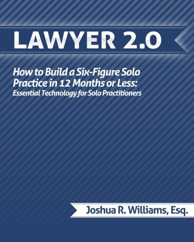 Lawyer 2.0: How to Build a Six-Figure Solo Practice in 12 Months or Less: Essential Technology for Solo Practitioners