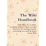 The Wiki Handbook - THE How To on Wiki, Complete Expert's hints and tips Guide by the leading experts, everything you need to know about Wiki