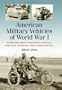 American Military Vehicles of World War I: An Illustrated History of Armored Cars, Staff Cars, Motorcycles, Ambulances, Trucks, Tractors and Tanks
