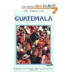 Guatemala in Focus: A Guide to the People, Politics and Culture (In Focus Guides)