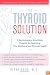 The Thyroid Solution: A Revolutionary Mind-Body Program for Regaining Your Emotional and Physical Health