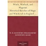 Witch, Warlock, and Magician Historical Sketches of Magic and Witchcraft in England and Scotland