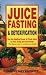 Juice Fasting and Detoxification: Use the Healing Power of Fresh Juice to Feel Young and Look Great
