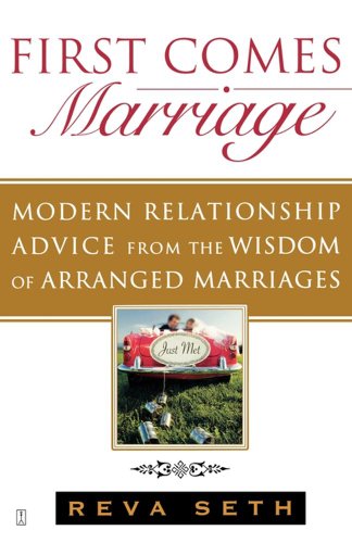 First Comes Marriage: Modern Relationship Advice from the Wisdom of Arranged Marriages