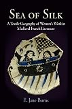 Sea of silk : a textile geography of women's work in medieval French literature