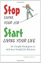 Stop Living Your Job, Start Living Your Life: 85 Simple Strategies to Achieve Work/Life Balance