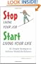 Stop Living Your Job, Start Living Your Life: 85 Simple Strategies to Achieve Work/Life Balance