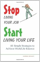 Stop Living Your Job, Start Living Your Life: 85 Simple Strategies to Achieve Work/Life Balance