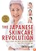 The Japanese Skincare Revolution: How to Have the Most Beautiful Skin of Your Life--At Any Age